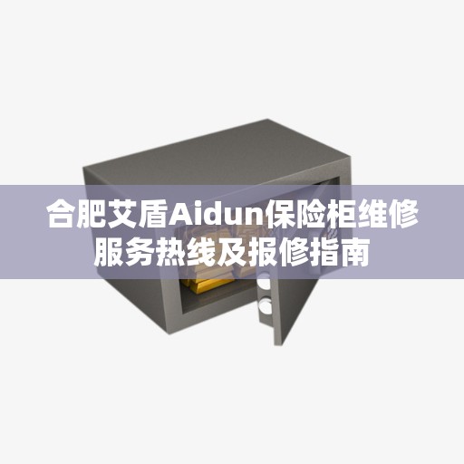 合肥艾盾Aidun保险柜维修服务热线及报修指南