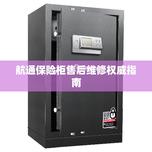 航通保险柜售后维修权威指南
