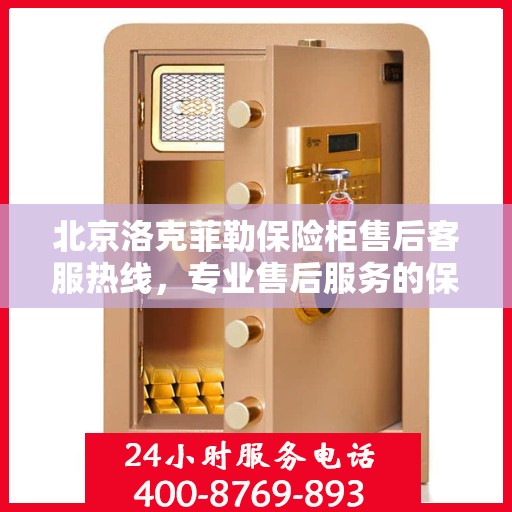 北京洛克菲勒保险柜售后客服热线，专业售后服务的保障与解决方案