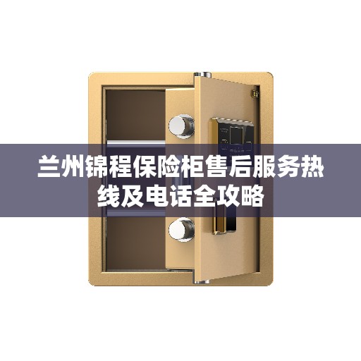 兰州锦程保险柜售后服务热线及电话全攻略