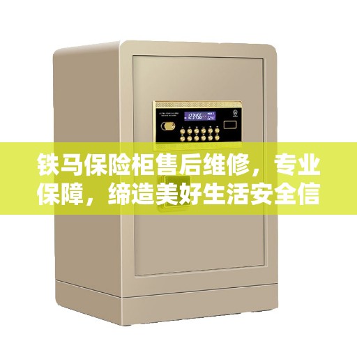 铁马保险柜售后维修，专业保障，缔造美好生活安全信赖之选