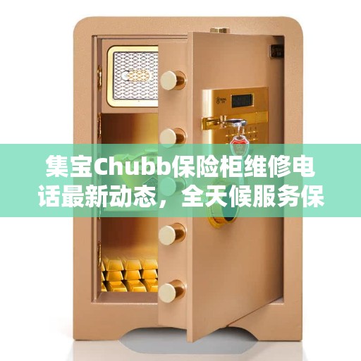集宝Chubb保险柜维修电话最新动态，全天候服务保障开启