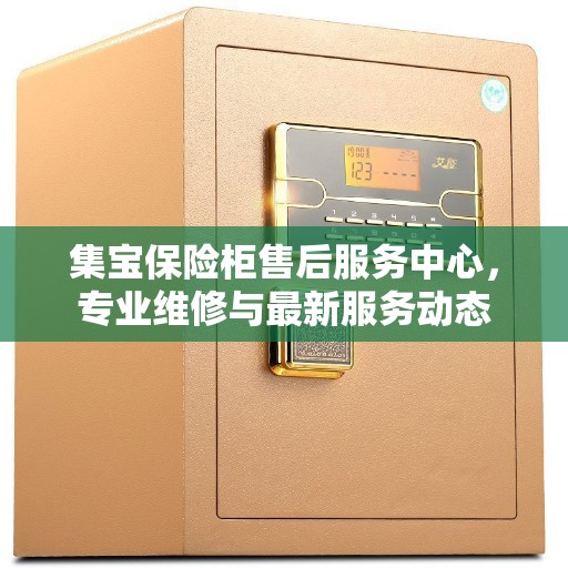 集宝保险柜售后服务中心，专业维修与最新服务动态