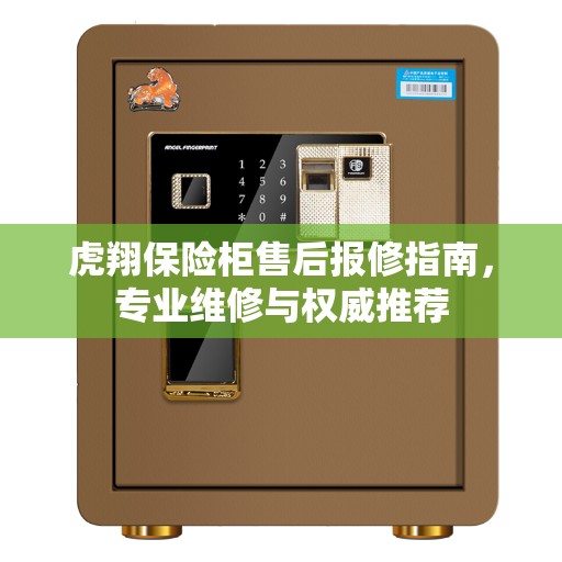 虎翔保险柜售后报修指南，专业维修与权威推荐