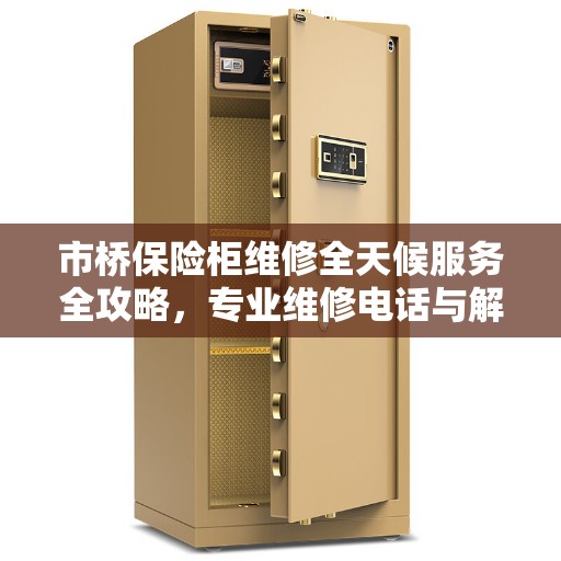 市桥保险柜维修全天候服务全攻略，专业维修电话与解决方案