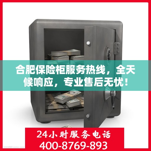 合肥保险柜服务热线，全天候响应，专业售后无忧！