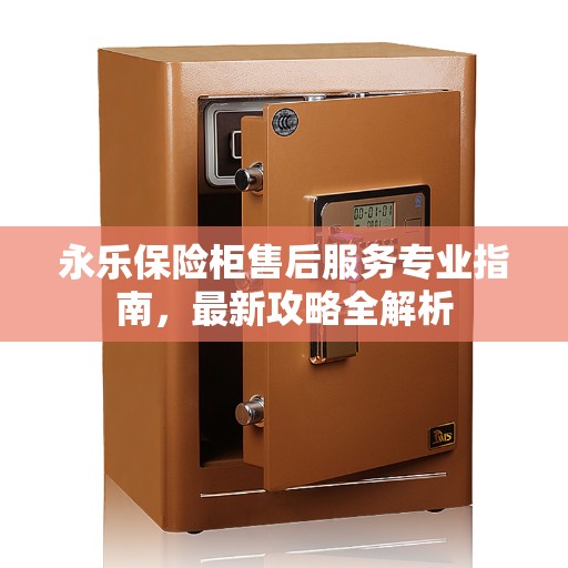 永乐保险柜售后服务专业指南，最新攻略全解析