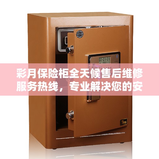彩月保险柜全天候售后维修服务热线，专业解决您的安全锁事