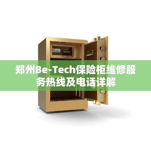郑州Be-Tech保险柜维修服务热线及电话详解