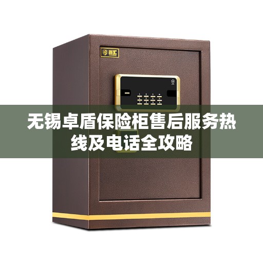 无锡卓盾保险柜售后服务热线及电话全攻略