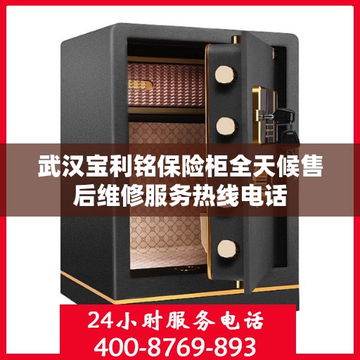 武汉宝利铭保险柜全天候售后维修服务热线电话