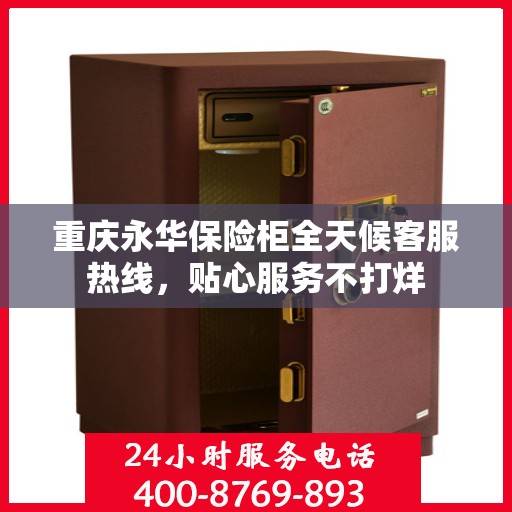 重庆永华保险柜全天候客服热线，贴心服务不打烊