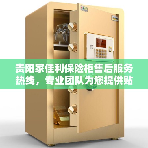 贵阳家佳利保险柜售后服务热线，专业团队为您提供贴心服务！