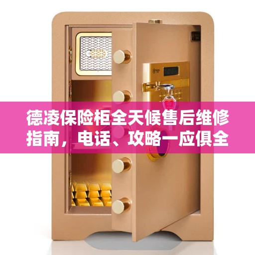 德凌保险柜全天候售后维修指南，电话、攻略一应俱全