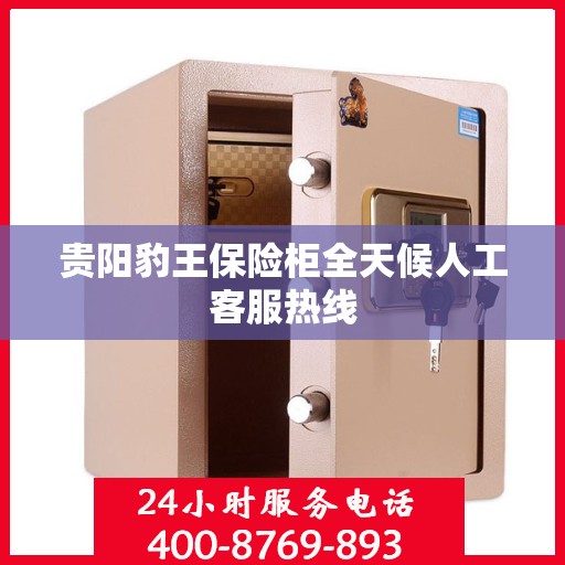 贵阳豹王保险柜全天候人工客服热线