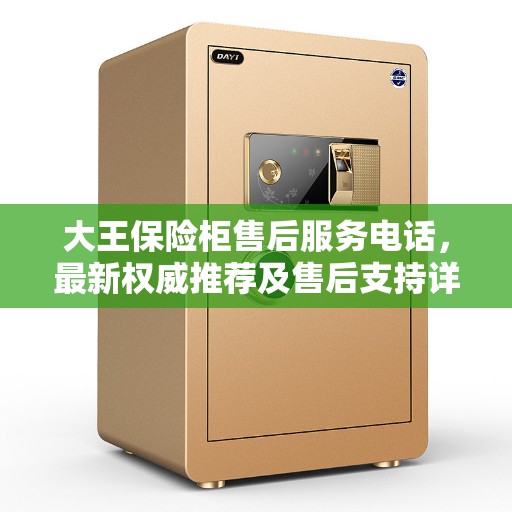 大王保险柜售后服务电话，最新权威推荐及售后支持详解