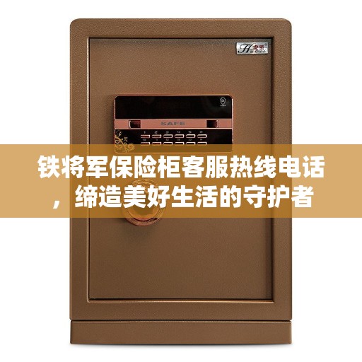 铁将军保险柜客服热线电话，缔造美好生活的守护者