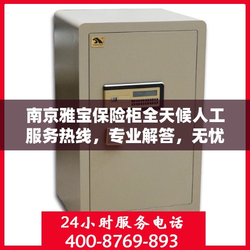 南京雅宝保险柜全天候人工服务热线，专业解答，无忧保障