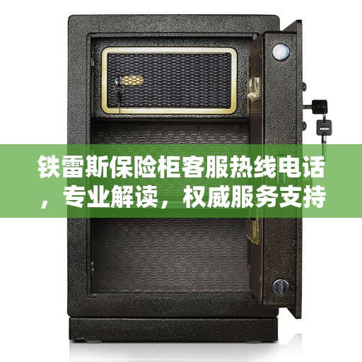 铁雷斯保险柜客服热线电话，专业解读，权威服务支持