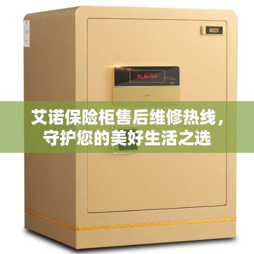 艾诺保险柜售后维修热线，守护您的美好生活之选