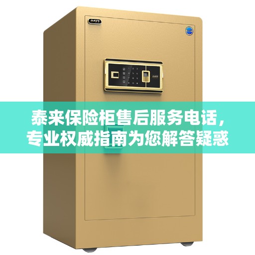 泰来保险柜售后服务电话，专业权威指南为您解答疑惑