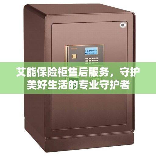 艾能保险柜售后服务，守护美好生活的专业守护者