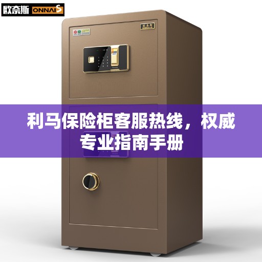 利马保险柜客服热线，权威专业指南手册