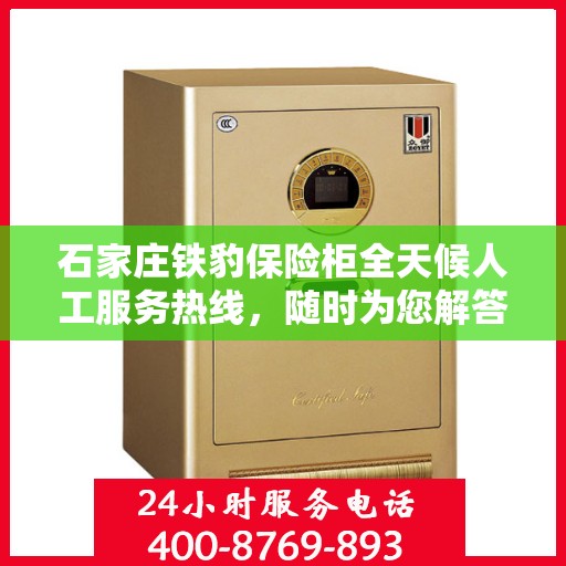 石家庄铁豹保险柜全天候人工服务热线，随时为您解答保险柜疑难