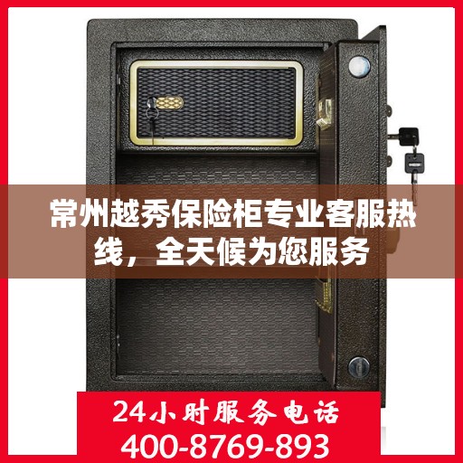 常州越秀保险柜专业客服热线，全天候为您服务