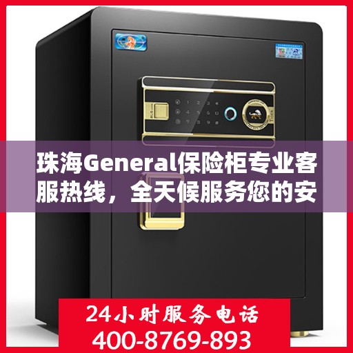珠海General保险柜专业客服热线，全天候服务您的安全锁事
