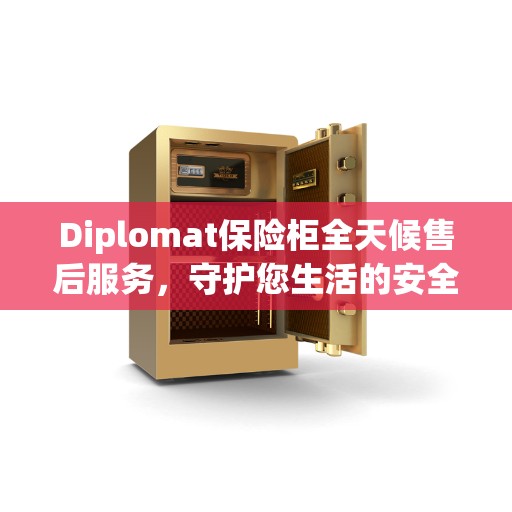 Diplomat保险柜全天候售后服务，守护您生活的安全与便捷