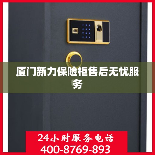 厦门新力保险柜售后无忧服务 厦门新力保险柜售后无忧服务