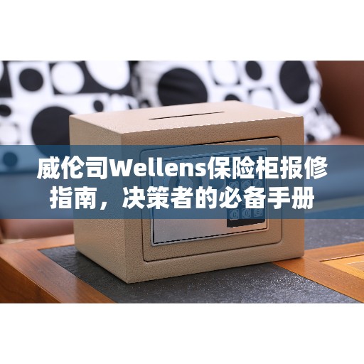 威伦司Wellens保险柜报修指南，决策者的必备手册
