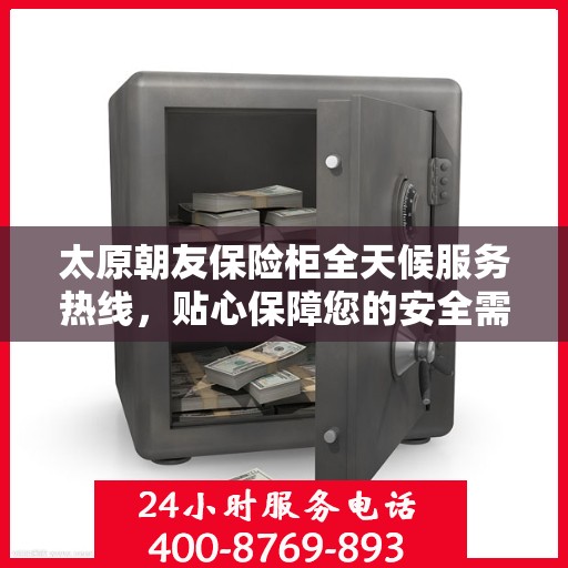 太原朝友保险柜全天候服务热线，贴心保障您的安全需求