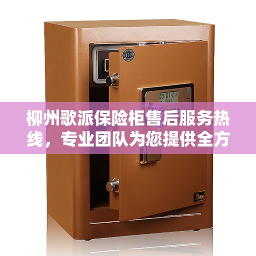 柳州歌派保险柜售后服务热线，专业团队为您提供全方位服务保障