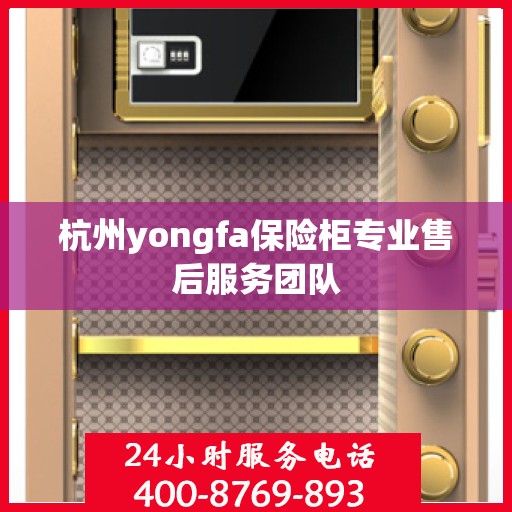 杭州yongfa保险柜专业售后服务团队 杭州yongfa保险柜专业售后服务团队