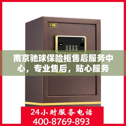 南京驰球保险柜售后服务中心，专业售后，贴心服务
