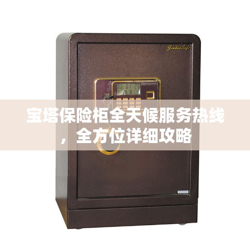 宝塔保险柜全天候服务热线，全方位详细攻略