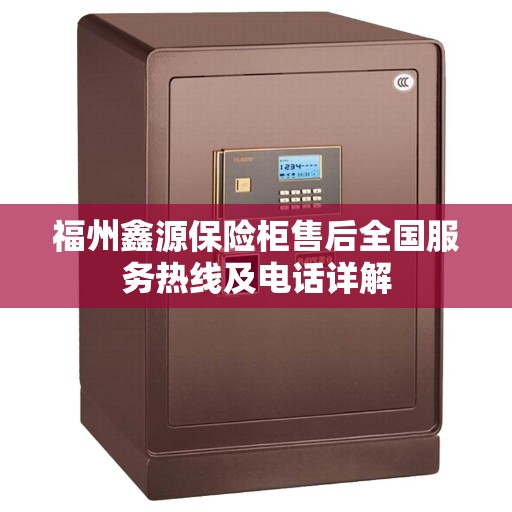 福州鑫源保险柜售后全国服务热线及电话详解