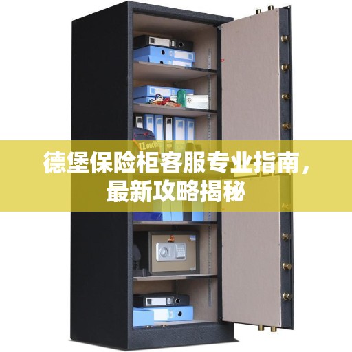 德堡保险柜客服专业指南，最新攻略揭秘