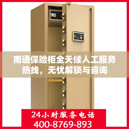 南通保险柜全天候人工服务热线，无忧解锁与咨询