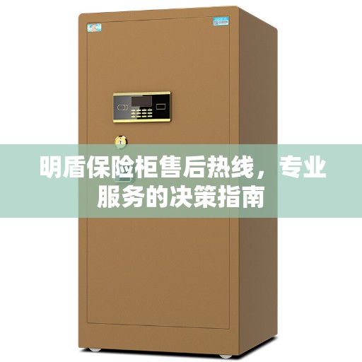 明盾保险柜售后热线，专业服务的决策指南