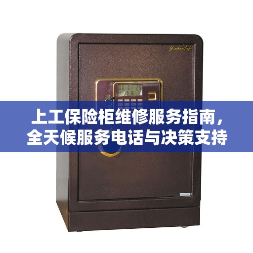 上工保险柜维修服务指南，全天候服务电话与决策支持