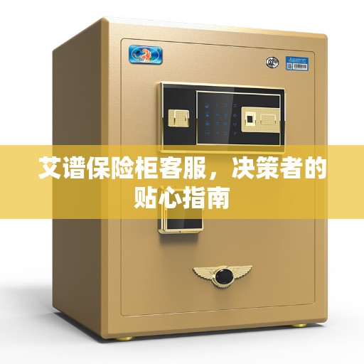 艾谱保险柜客服，决策者的贴心指南