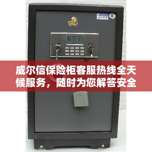 威尔信保险柜客服热线全天候服务，随时为您解答安全存储疑虑