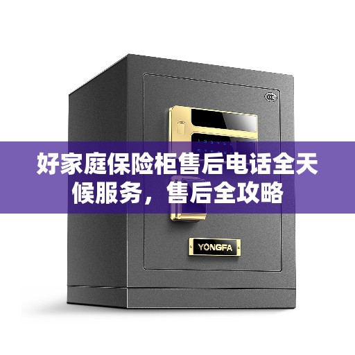 好家庭保险柜售后电话全天候服务，售后全攻略