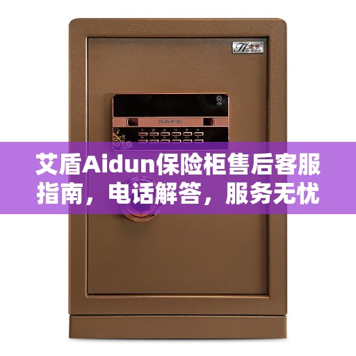 艾盾Aidun保险柜售后客服指南，电话解答，服务无忧