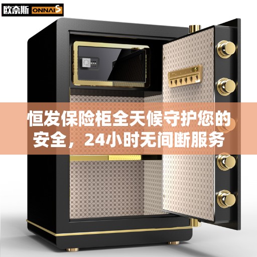 恒发保险柜全天候守护您的安全，24小时无间断服务