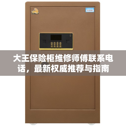 大王保险柜维修师傅联系电话，最新权威推荐与指南