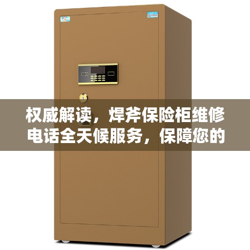 权威解读，焊斧保险柜维修电话全天候服务，保障您的安全无忧！